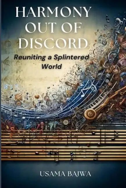 Harmony Out of Discord: Reuniting a Splintered World by Usama Bajwa