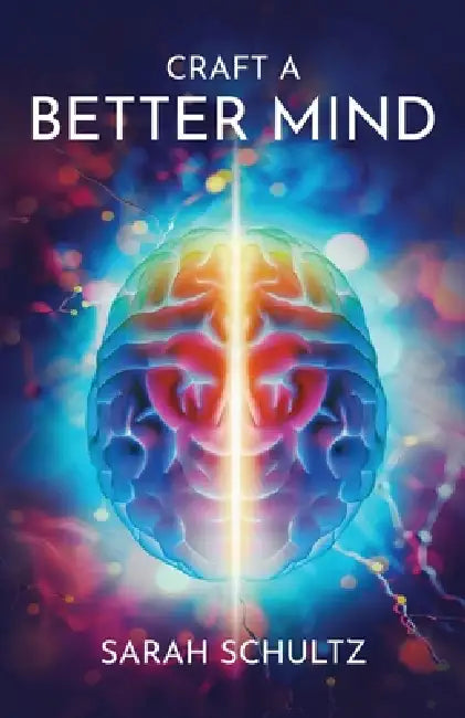Craft a Better Mind: Build a Better Self Image, Improve Relationships, Create Success and Enjoy Life by Sarah Schultz