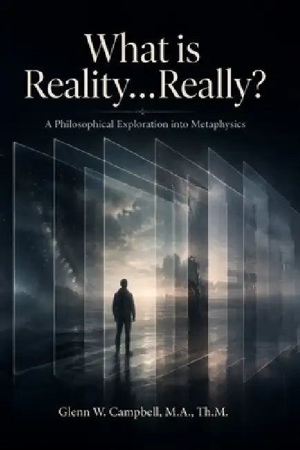 What is Reality...Really?: A Philosophical Exploration into Metaphysics by Glenn W. Campbell