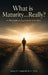 What is Maturity...Really?: A Philosophical Exploration into Ethics by Glenn W. Campbell