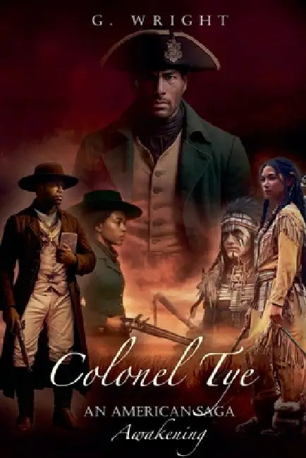 Colonel Tye: An American Saga - Awakening by G. Wright