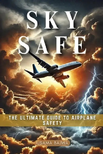 Sky Safe: The Ultimate Guide to Airplane Safety by Danish Ali Bajwa