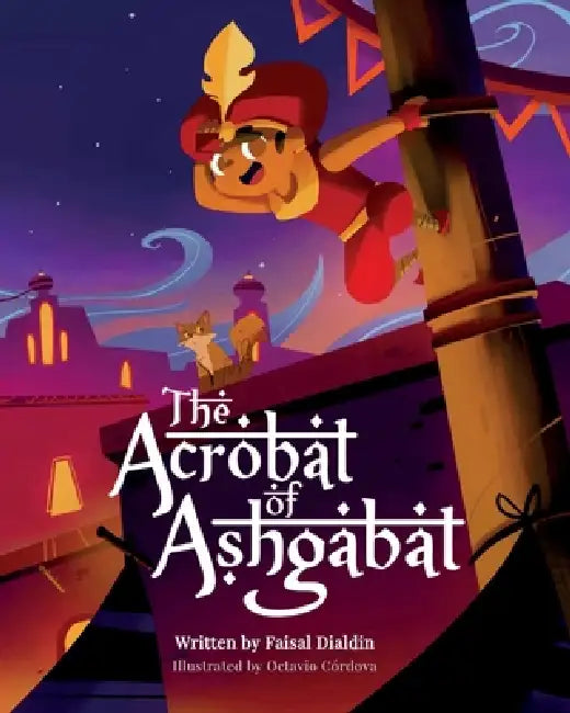 The Acrobat of Ashgabat: A Tale from the Silk Road by Faisal Dialdin, Octavio Cordova