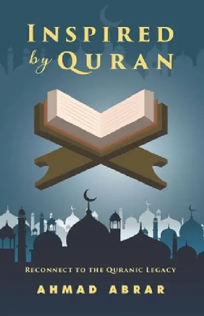 Inspired by Quran: Reconnect to the Quranic Legacy by Ahmad Abrar