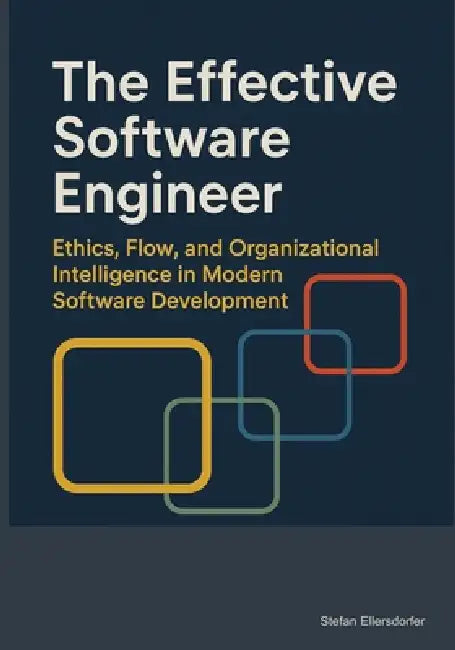 The Effective Software Engineer: Ethics, Flow, and Organizational Intelligence in Modern Software Development by Stefan Ellersdorfer