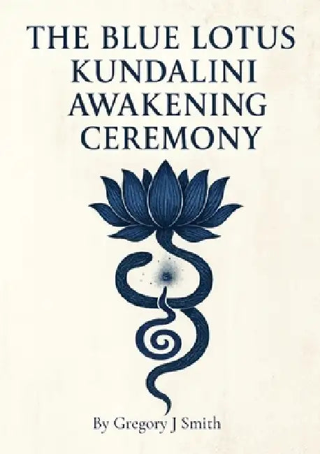 The Blue Lotus Kundalini Awakening Ceremony by Gregory J. Smith