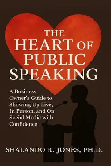 The Heart of Public Speaking: A Business Owner's Guide to Showing Up Live, In Person, and On Social Media with Confidence by Shalando R. Jones