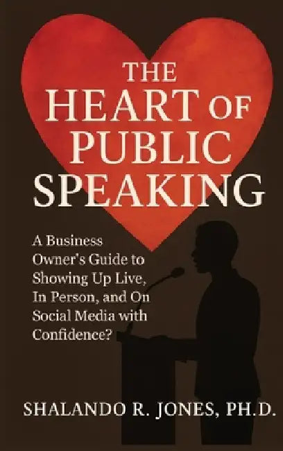 The Heart of Public Speaking: A Business Owner's Guide to Showing Up Live, In Person, and On Social Media with Confidence by Shalando R. Jones