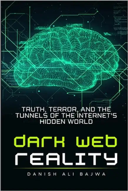 Dark Web Reality: Truth, Terror, and the Tunnels of the Internet's Hidden World by Bajwa, Danish Ali