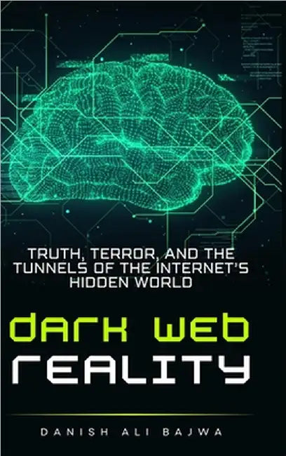 Dark Web Reality: Truth, Terror, and the Tunnels of the Internet's Hidden World by Danish Ali Bajwa