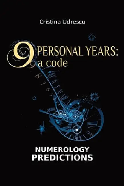 9 Personal Years: a Code Numerology Predictions Relationships, Career, Finances, Health by Cristina Udrescu