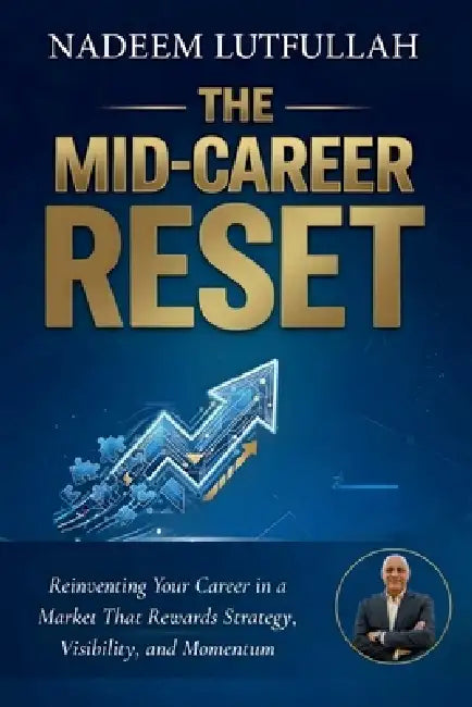 The Mid-Career Reset: Reinventing Your Career in a Market That Rewards Strategy, Visibility, and Momentum by Nadeem Lutfullah