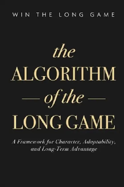 The Algorithm of the Long Game: A Framework for Character, Adaptability, and Long-Term Advantage by Mike Khabour