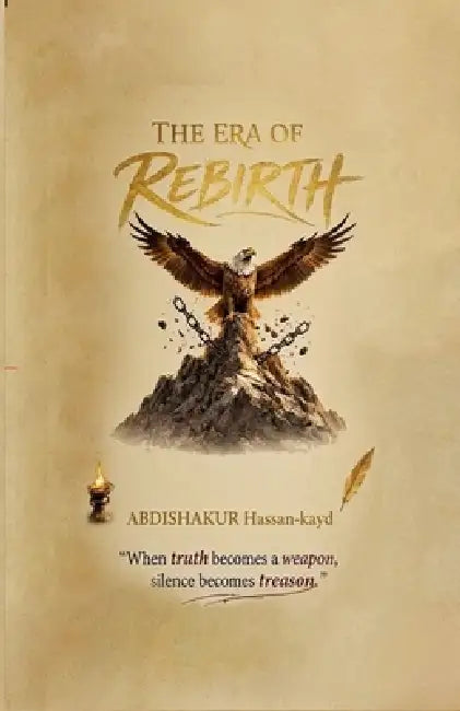 The Era of Rebirth: When Truth becomes a Weapon, Silence becomes Treason by Abdishakur Hassan-Kayd