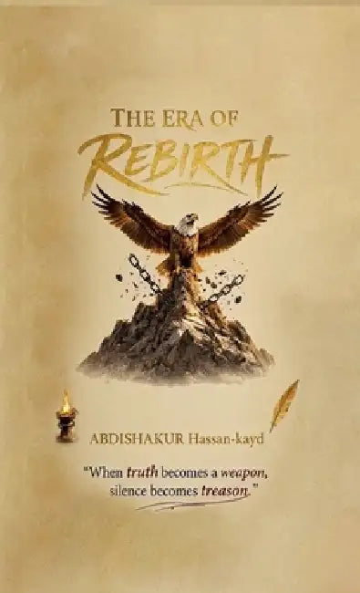 The Era of Rebirth: When Truth becomes a Weapon, Silence becomes Treason by Abdishakur Hassan-Kayd