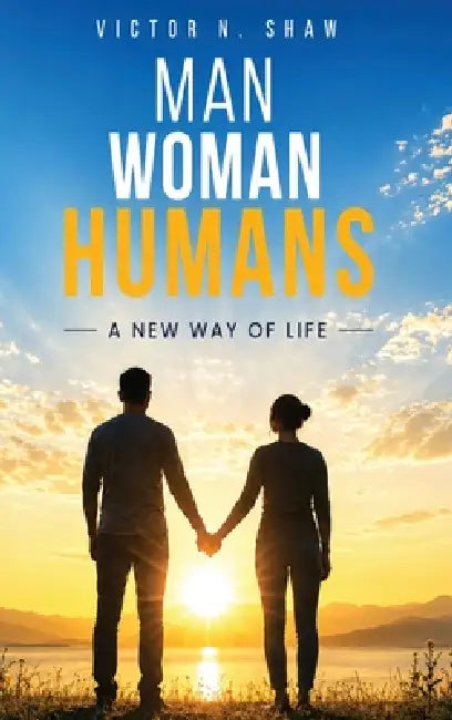 Man, Woman and Humans: A New Way of Life by Victor N. Shaw