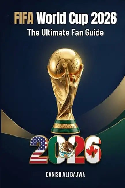 FIFA World Cup 2026: The Ultimate Fan Guide by Danish Ali Bajwa