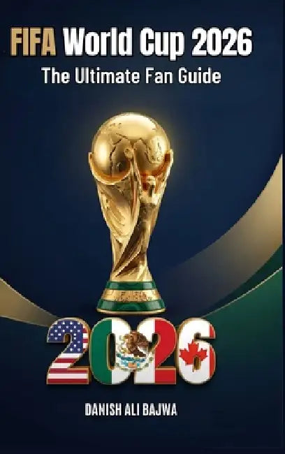 FIFA World Cup 2026: The Ultimate Fan Guide by Danish Ali Bajwa