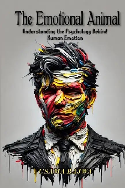 The Emotional Animal: Understanding the Psychology behind Human Emotion by Usama Bajwa