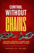 Control Without Chains: Control Without Chains How Power Works Without Force by Danish Ali Bajwa