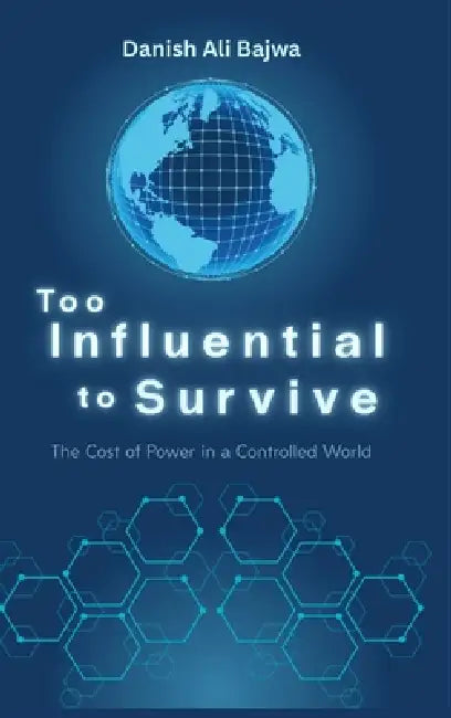 Too Influential to Survive: The Cost of Power in a Controlled World by Danish Ali Bajwa