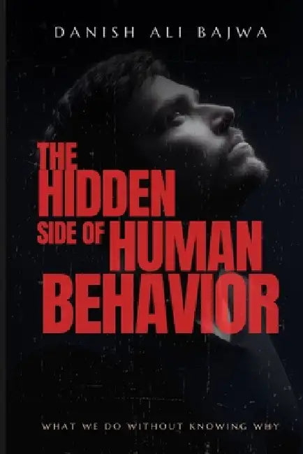 The Hidden Side of Human Behavior: What We Do Without Knowing Why by Danish Ali Bajwa