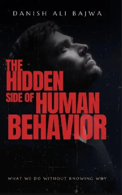 The Hidden Side of Human Behavior: What We Do Without Knowing Why by Danish Ali Bajwa