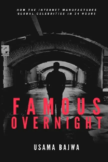 Famous Overnight: How the Internet Manufactures Global Celebrities in 24 Hours by Usama Bajwa