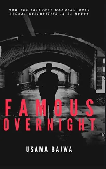 Famous Overnight: How the Internet Manufactures Global Celebrities in 24 Hours by Usama Bajwa