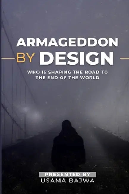 Armageddon by Design: Who Is Shaping the Road to the End of the World by Usama Bajwa