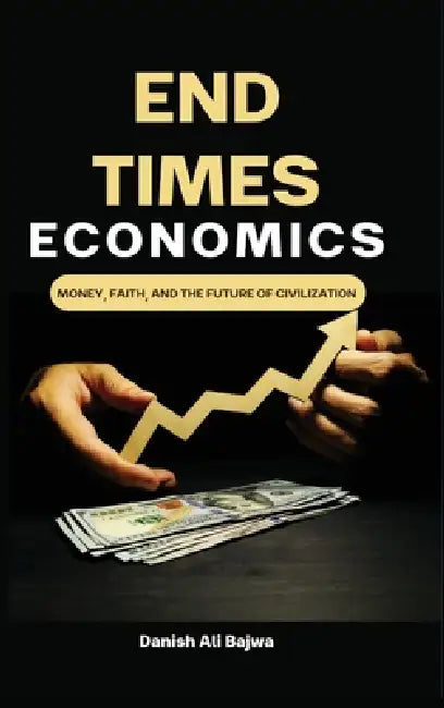 End Times Economics: Money, Faith, and the Future of Civilization by Danish Ali Bajwa