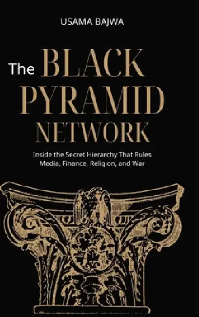 The Black Pyramid Network: Inside the Secret Hierarchy That Rules Media, Finance, Religion, and War by Usama Bajwa