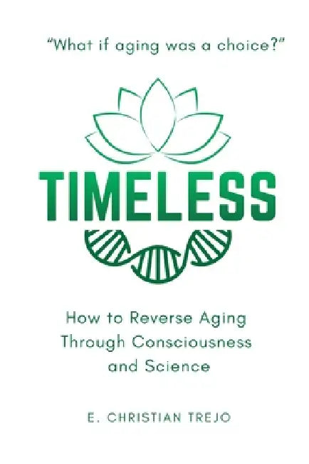 Timeless: How to Reverse Aging Through Consciousness and Science by E. Christian Trejo