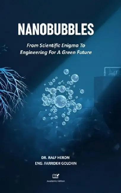 Nanobubbles: From Scientific Enigma To Engineering For A Green Future by Ralf Heron, Eng Farrokh Golchin