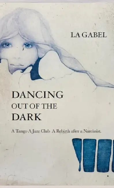 Dancing out of the Dark: A Tango. A Jazz Club. A Rebirth after a Narcissist by La Gabel