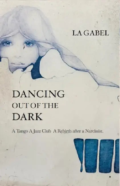 Dancing out of the Dark: A Tango. A Jazz Club. A Rebirth after a Narcissist by La Gabel