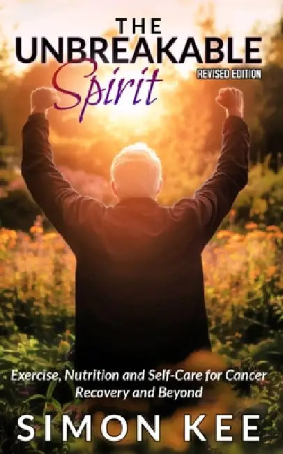 The Unbreakable Spirit: Exercise, Nutrition and Self-Care for Cancer Recovery and Beyond by Simon Kee