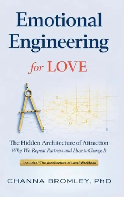 Emotional Engineering for Love: The Hidden Architecture of Attraction: Why We Repeat Partners and How to Change It by Channa Bromley