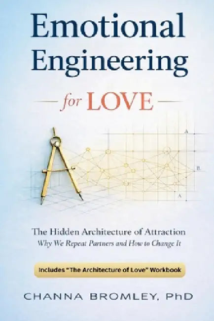Emotional Engineering For Love: The Hidden Architecture of Attraction: Why We Repeat Partners and How to Change It by Channa Bromley