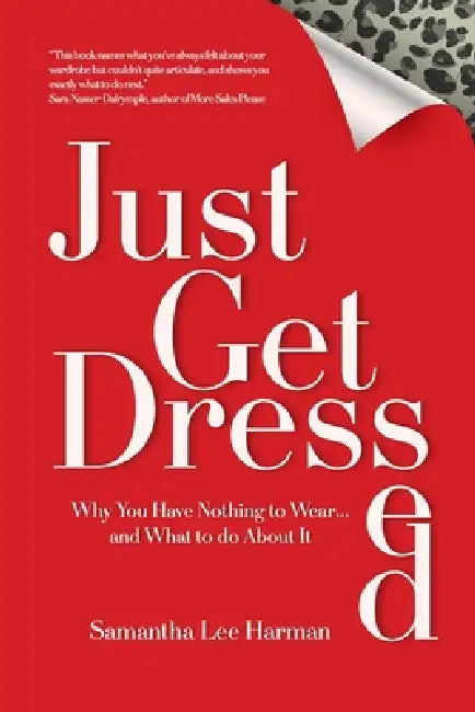 Just Get Dressed: Why You Have Nothing to Wear... and What to do About It by Samantha Lee Harman
