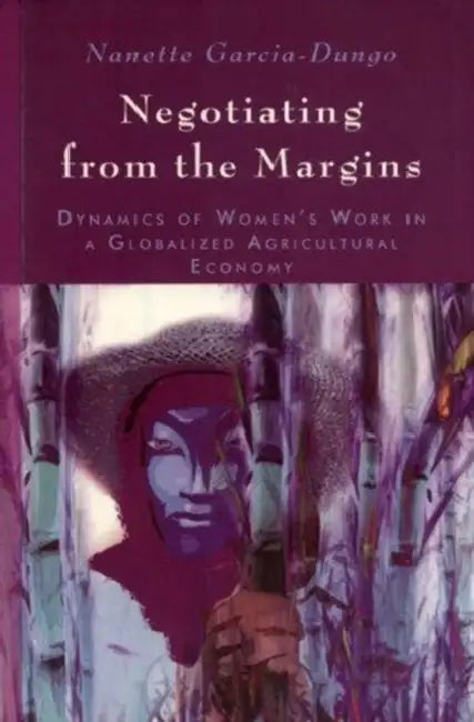 Negotiating from the Margins: Dynamics of Women's Work in a Globalized Agricultural Economy by Nanette Garcia-Dungo