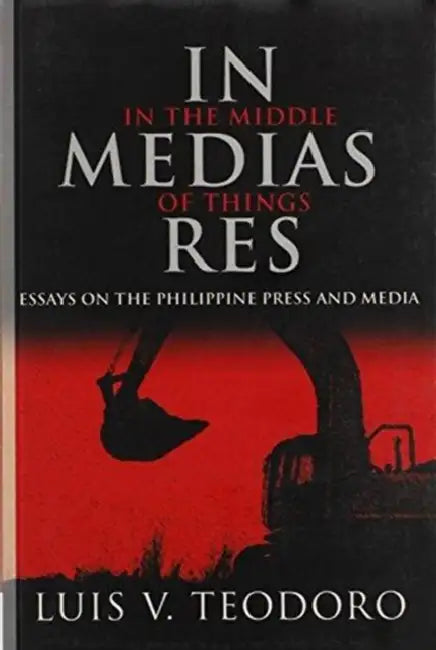 In Medias Res: Essays on the Philippine Press and Media by Luis V. Teodoro
