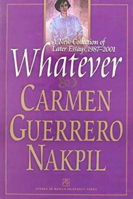 Whatever: A New Collection of Later Essays, 1987-2001 by Carmen Guerrero Nakpil