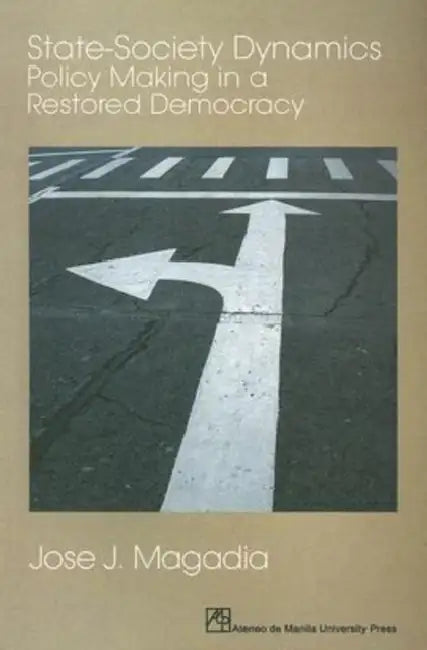 State-Society Dynamics: Policy Making in a Restored Democracy by Jose J. Magadia
