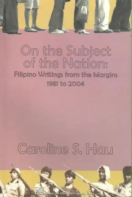 On the Subject of the Nation: Filipino Writings from the Margins, 1981 to 2004 by Caroline S. Hau