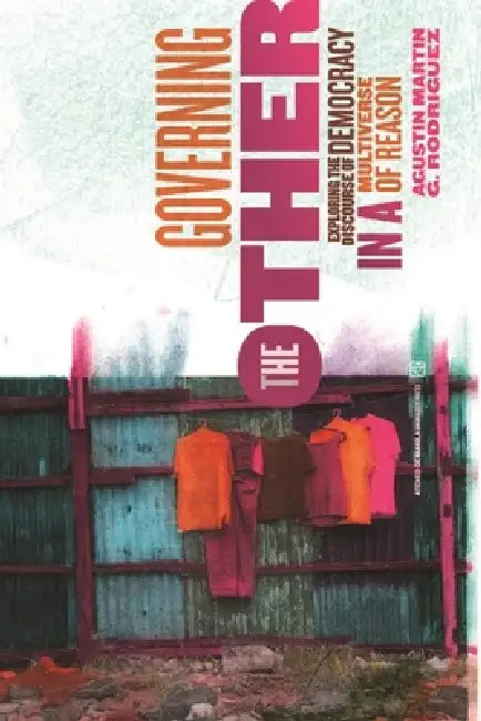 Governing the Other: Exploring the Discourse of Democracy in a Multiverse of Reason by Agustin Martin G. Ridriguez