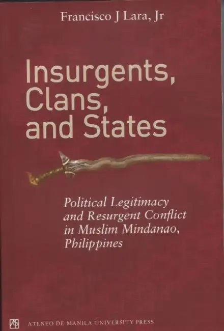 Insurgents, Clans, and States Political Legitimacy and Resurgent Conflict in Muslim Mindanao, Philippines by Francisco J. Lara Jr