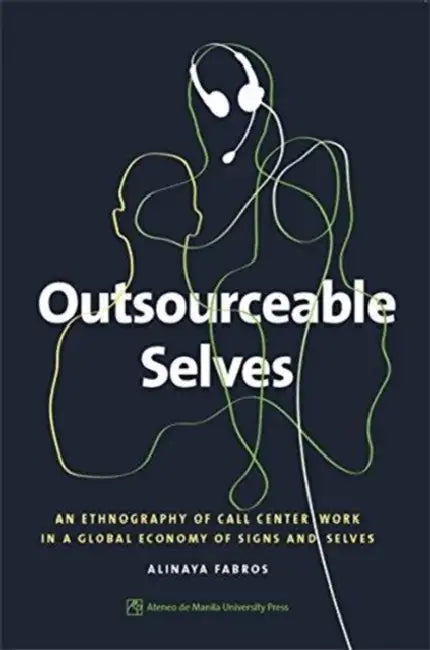Outsourceable Selves: An Ethnography of Call Center Work in a Global Economy of Signs and Selves by Alinaya Fabros