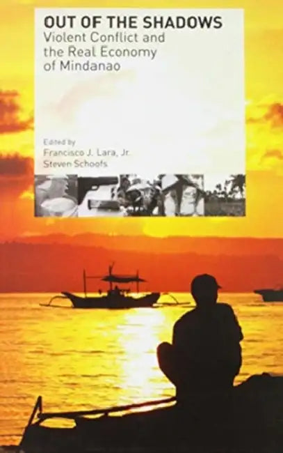 Out of the Shadows: Violent Conflict and the Real Economy of Mindanao by Jr. Lara Franciso J.