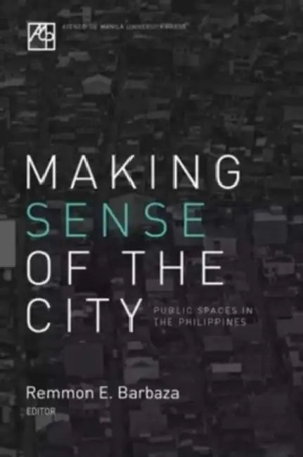 Making Sense of the City: Public Spaces in the Philippines by Remmon E. Barbaza